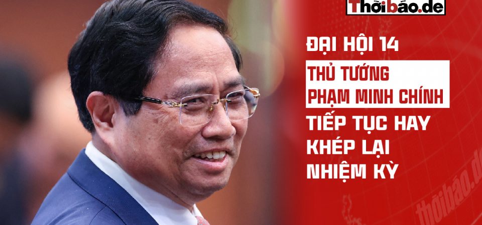ĐẠI HỘI 14: THỦ TƯỚNG PHẠM MINH CHÍNH TIẾP TỤC HAY KHÉP LẠI NHIỆM KỲ?