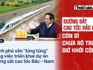 ĐƯỜNG SẮT CAO TỐC BẮC – NAM: CÒN GÌ CHƯA RÕ TRƯỚC GIỜ KHỞI CÔNG?