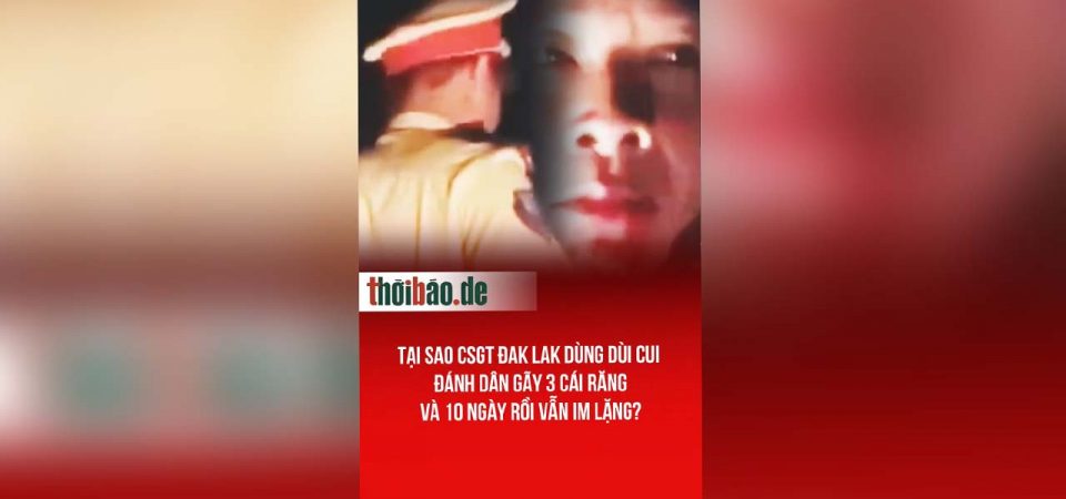 Tại sao CSGT Đak Lak dùng dùi cui đánh dân gãy 3 cái răng và 10 ngày rồi vẫn im lặng?