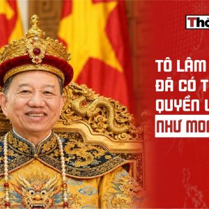Tô Lâm đã có tất cả quyền lực như mong muốn
